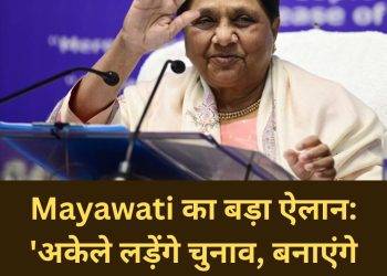 Mayawati का बड़ा ऐलान: ‘अकेले लड़ेंगे चुनाव, बनाएंगे सरकार’