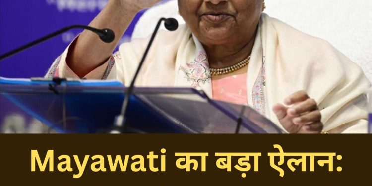 Mayawati का बड़ा ऐलान: ‘अकेले लड़ेंगे चुनाव, बनाएंगे सरकार’
