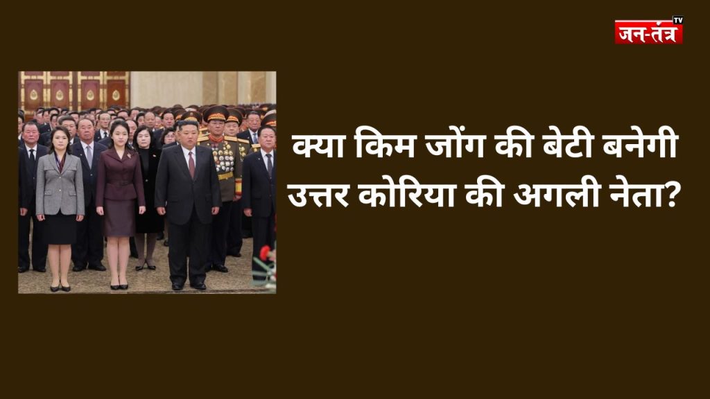 क्या किम जोंग की बेटी बनेगी उत्तर कोरिया की अगली नेता?
