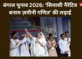 बंगाल चुनाव 2026: ‘सियासी नैरेटिव बनाम ज़मीनी गणित’ की लड़ाई