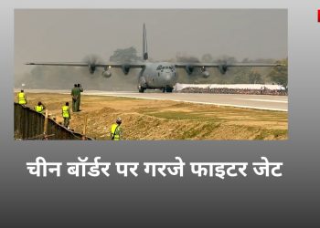 चीन बॉर्डर पर गरजे फाइटर जेट,चुनावी मौसम में शक्ति प्रदर्शन