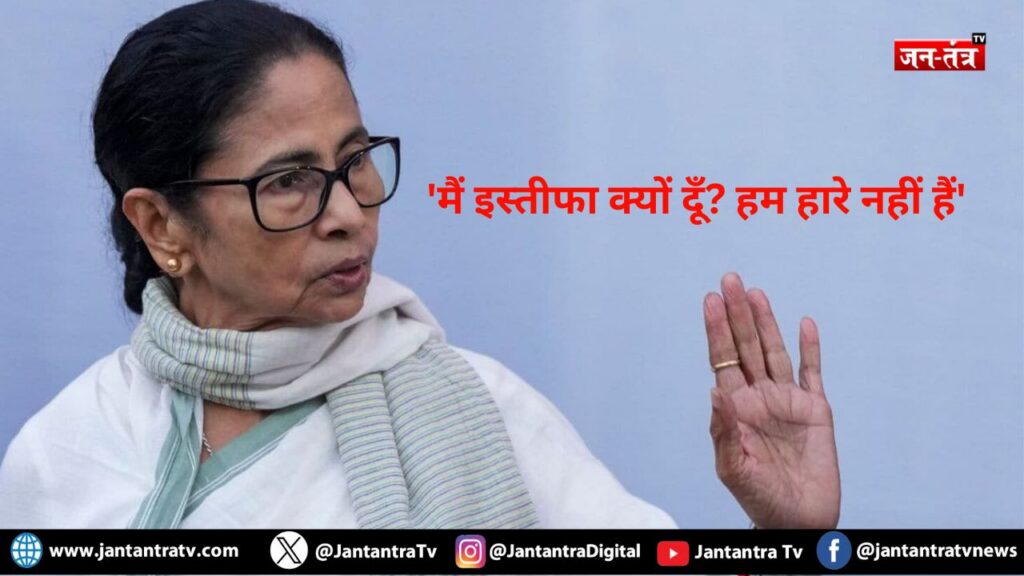 बंगाल में सियासी भूचाल: ‘मैं इस्तीफा क्यों दूँ? हम हारे नहीं हैं’ – ममता बनर्जी